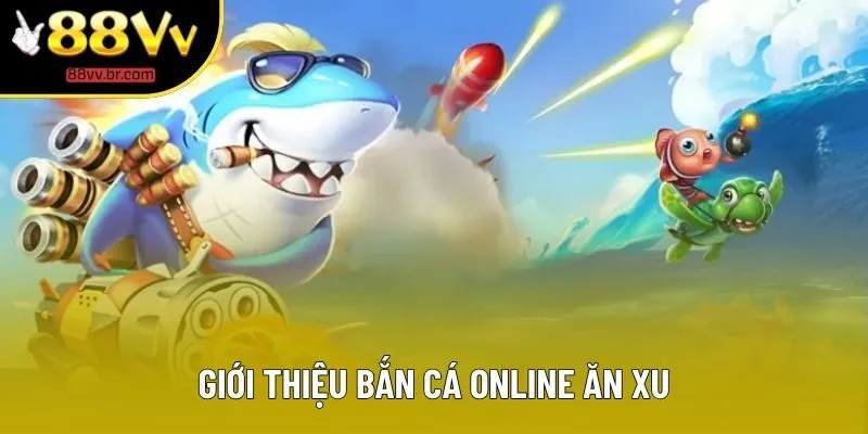 Giới thiệu bắn cá online ăn xu