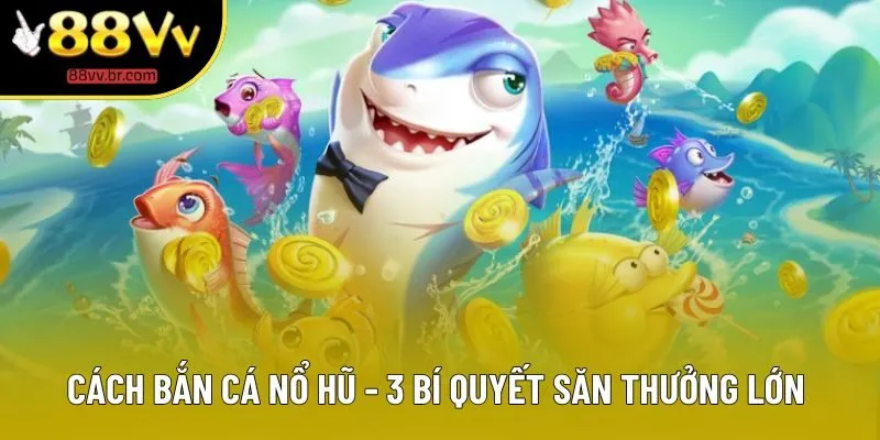 Cách Bắn Cá Nổ Hũ - Hướng Dẫn Mẹo Chuẩn Xác, Dễ Thắng Nhất 2025