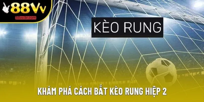 Khám phá cách bắt kèo rung hiệp 2