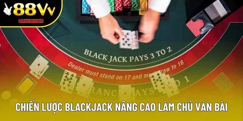 Chiến lược Blackjack nâng cao làm chủ ván bài