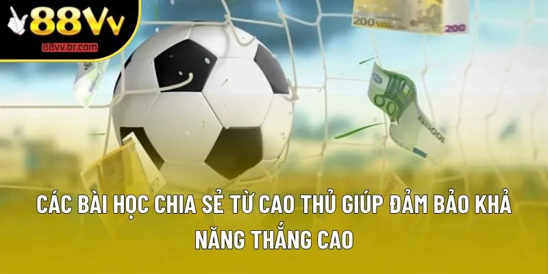 Các bài học chia sẻ từ cao thủ giúp đảm bảo khả năng thắng cao