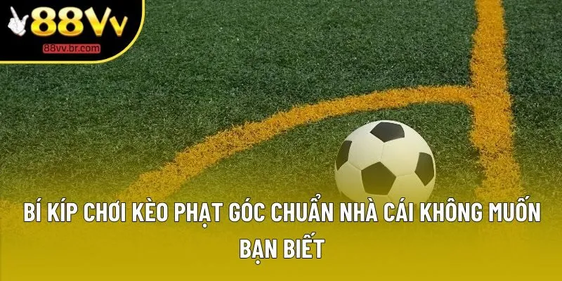 Bí kíp chơi kèo phạt góc chuẩn nhà cái không muốn bạn biết
