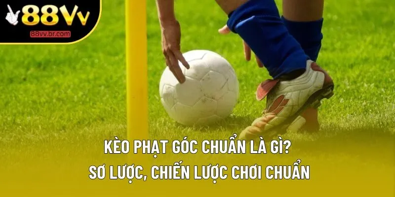Kèo Phạt Góc Chuẩn: Khám Phá Các Hình Thức Hot Nhất