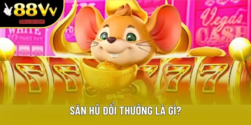 Săn hũ đổi thưởng là gì?