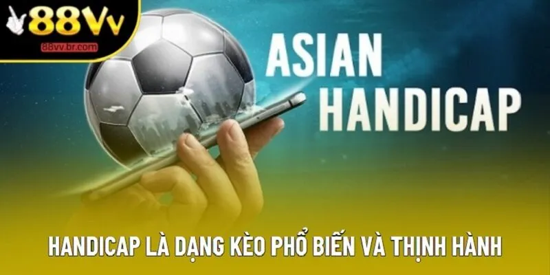 Handicap là dạng kèo phổ biến và thịnh hành