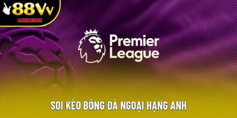 Soi Kèo Bóng Đá Ngoại Hạng Anh | Các Dạng Phổ Thông 2025